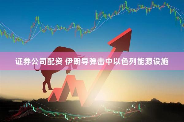 证券公司配资 伊朗导弹击中以色列能源设施