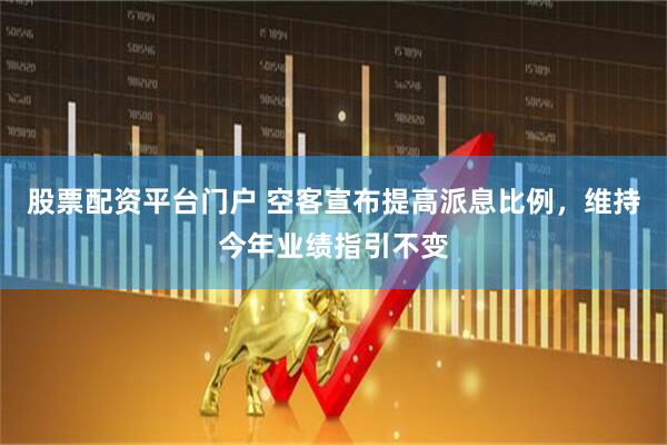 股票配资平台门户 空客宣布提高派息比例，维持今年业绩指引不变