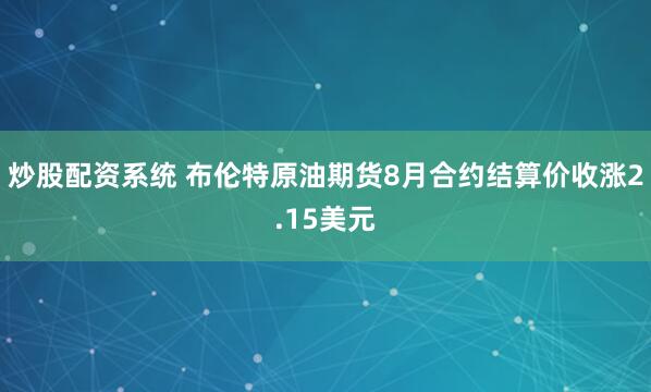 炒股配资系统 布伦特原油期货8月合约结算价收涨2.15美元