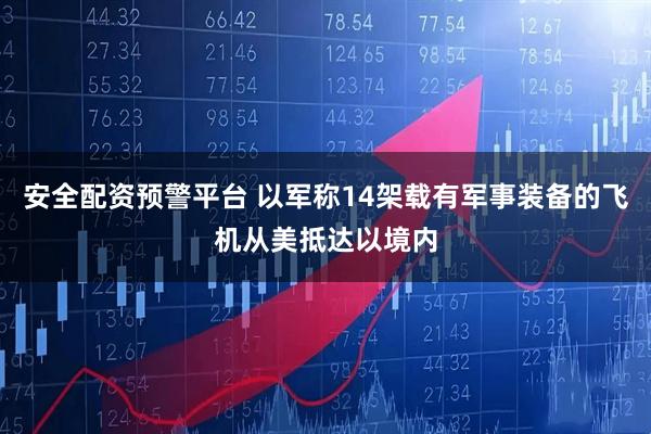 安全配资预警平台 以军称14架载有军事装备的飞机从美抵达以境内