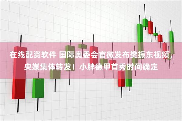 在线配资软件 国际奥委会官微发布樊振东视频，央媒集体转发！小胖德甲首秀时间确定