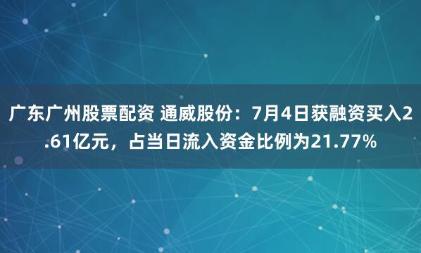 广东广州股票配资 通威股份：7月4日获融资买入2.61亿元，占当日流入资金比例为21.77%