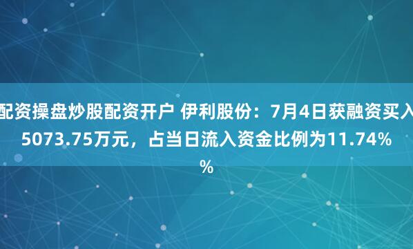 配资操盘炒股配资开户 伊利股份：7月4日获融资买入5073.75万元，占当日流入资金比例为11.74%