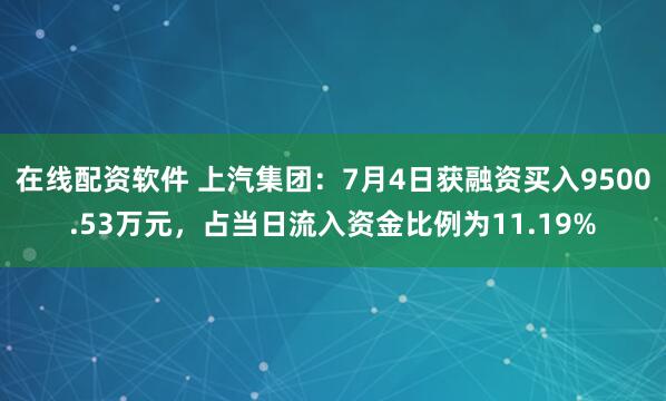 在线配资软件 上汽集团：7月4日获融资买入9500.53万元，占当日流入资金比例为11.19%