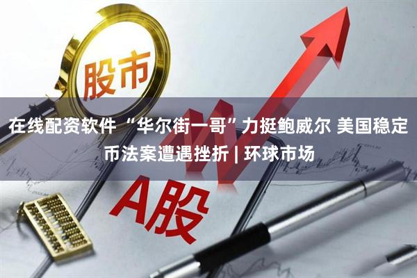 在线配资软件 “华尔街一哥”力挺鲍威尔 美国稳定币法案遭遇挫折 | 环球市场