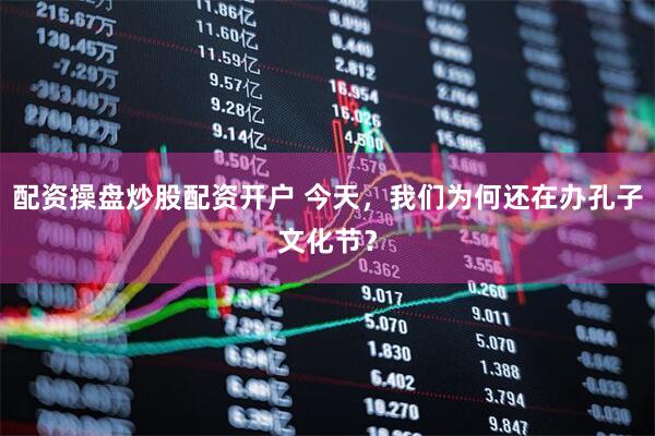 配资操盘炒股配资开户 今天,我们为何还在办孔子文化节?