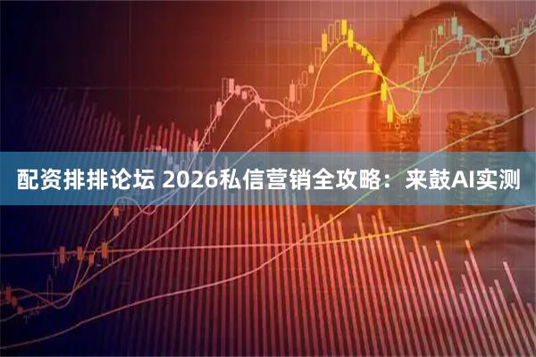 配资排排论坛 2026私信营销全攻略:来鼓AI实测