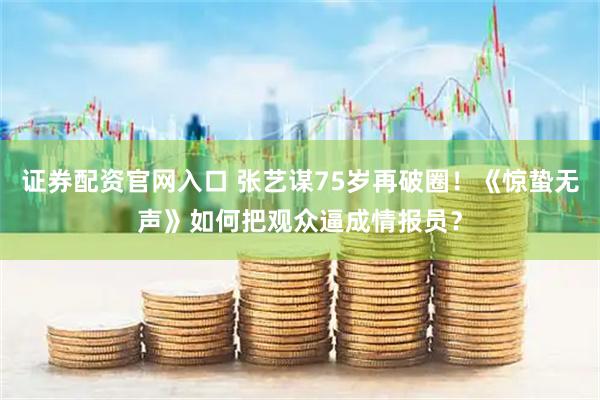 证券配资官网入口 张艺谋75岁再破圈！《惊蛰无声》如何把观众逼成情报员？