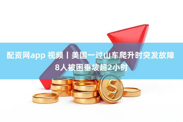 配资网app 视频丨美国一过山车爬升时突发故障 8人被困垂坡超2小时