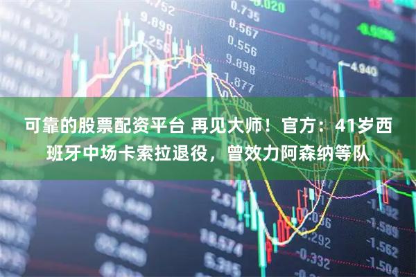 可靠的股票配资平台 再见大师!官方:41岁西班牙中场卡索拉退役,曾效力阿森纳等队