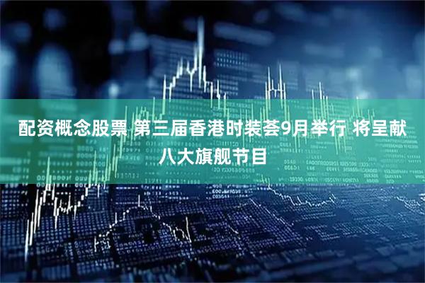 配资概念股票 第三届香港时装荟9月举行 将呈献八大旗舰节目