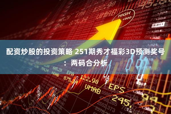 配资炒股的投资策略 251期秀才福彩3D预测奖号：两码合分析