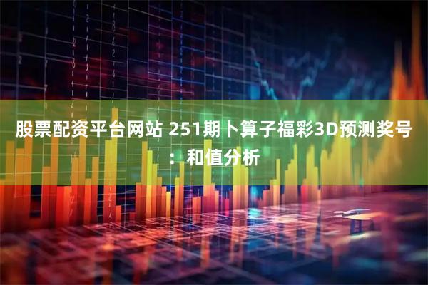 股票配资平台网站 251期卜算子福彩3D预测奖号：和值分析