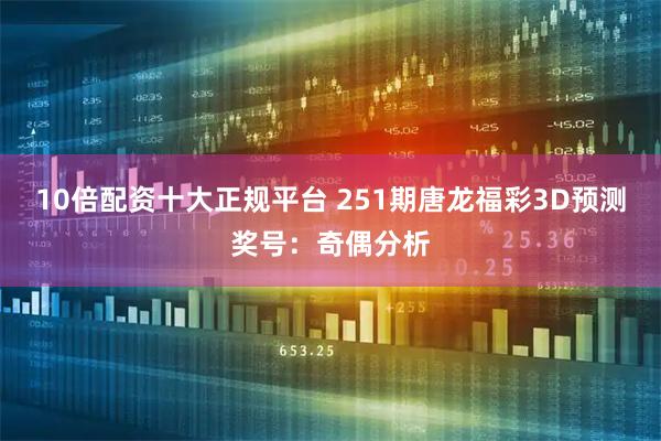 10倍配资十大正规平台 251期唐龙福彩3D预测奖号:奇偶分析