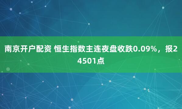南京开户配资 恒生指数主连夜盘收跌0.09%，报24501点