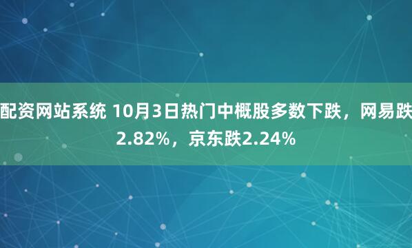 配资网站系统 10月3日热门中概股多数下跌，网易跌2.82%，京东跌2.24%