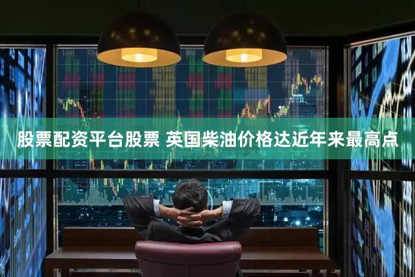 股票配资平台股票 英国柴油价格达近年来最高点