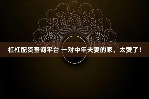 杠杠配资查询平台 一对中年夫妻的家，太赞了！